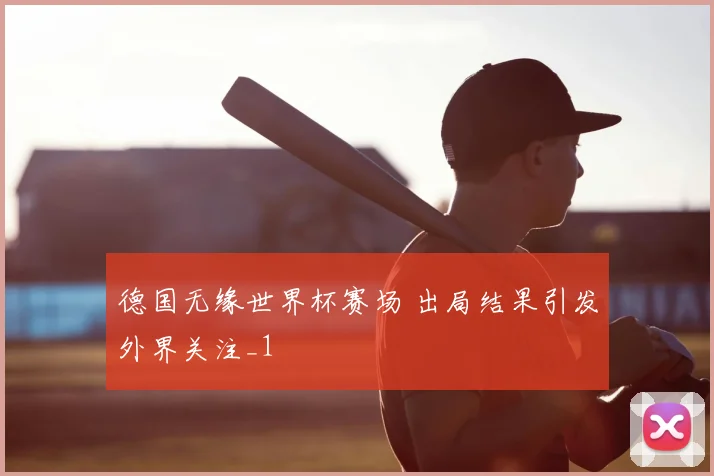 德国无缘世界杯赛场 出局结果引发外界关注_1