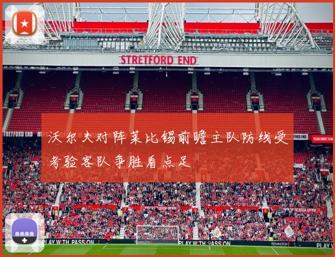沃尔夫对阵莱比锡前瞻主队防线受考验客队争胜看点足