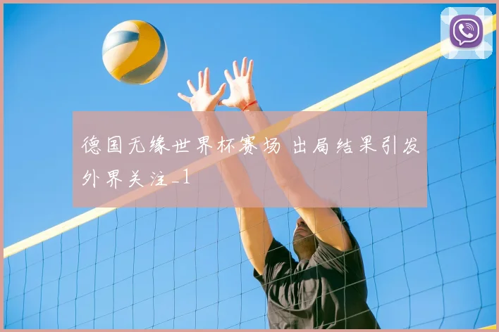 德国无缘世界杯赛场 出局结果引发外界关注_1