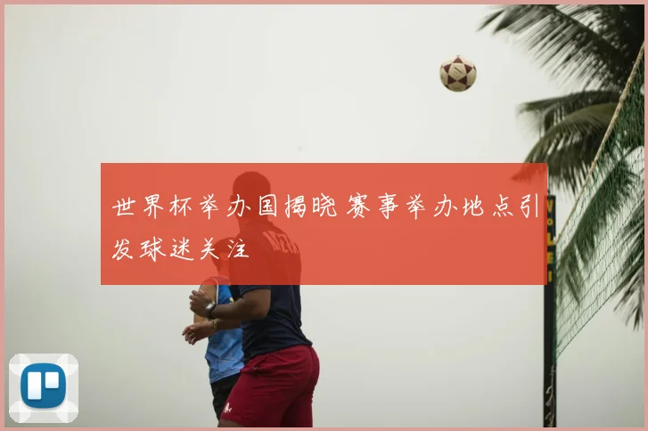 世界杯举办国揭晓 赛事举办地点引发球迷关注