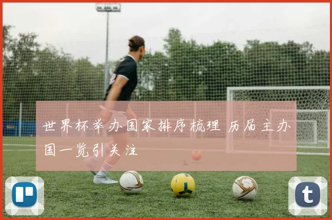 世界杯举办国家排序梳理 历届主办国一览引关注
