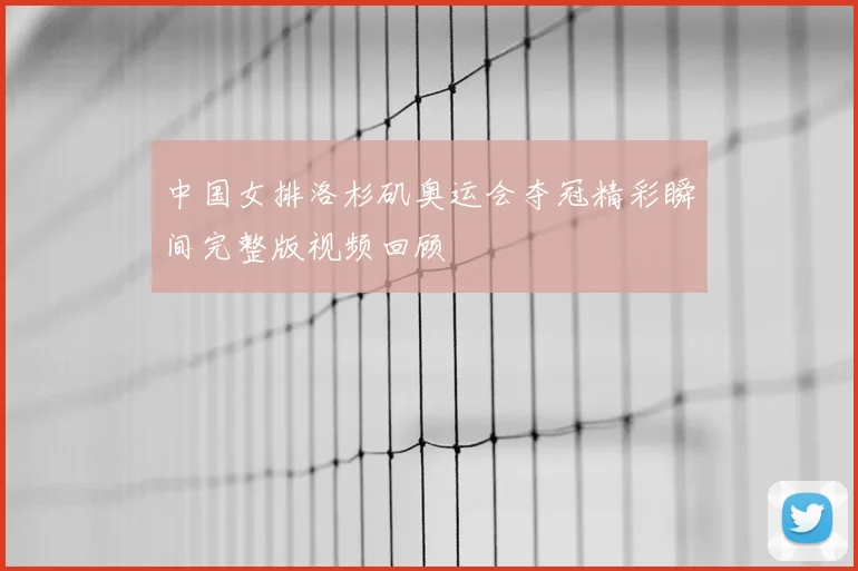 中国女排洛杉矶奥运会夺冠精彩瞬间完整版视频回顾