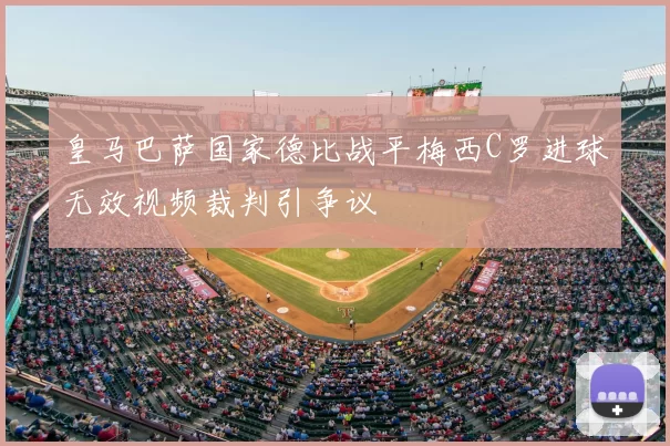 皇马巴萨国家德比战平梅西C罗进球无效视频裁判引争议