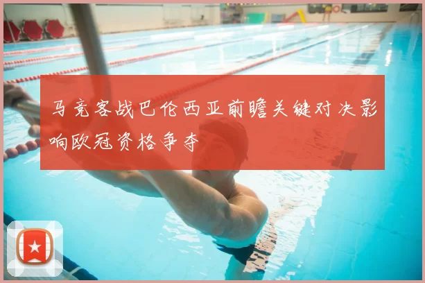 马竞客战巴伦西亚前瞻关键对决影响欧冠资格争夺