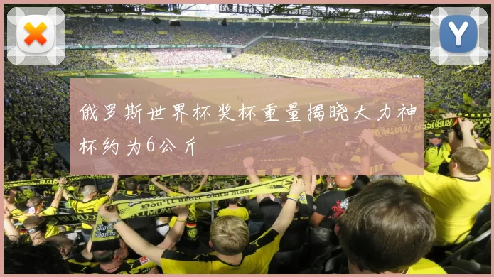 俄罗斯世界杯奖杯重量揭晓大力神杯约为6公斤