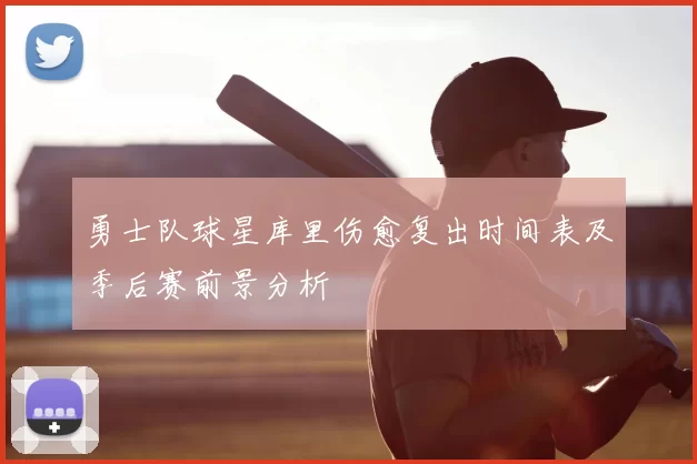 勇士队球星库里伤愈复出时间表及季后赛前景分析