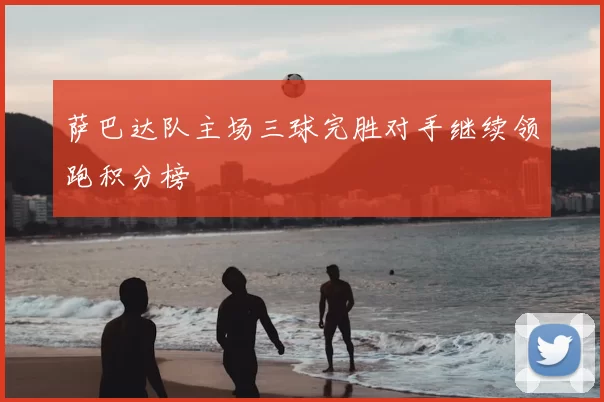 萨巴达队主场三球完胜对手继续领跑积分榜