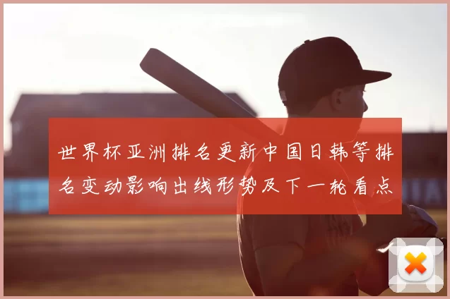 世界杯亚洲排名更新中国日韩等排名变动影响出线形势及下一轮看点
