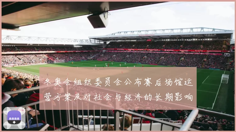 冬奥会组织委员会公布赛后场馆运营方案及对社会与经济的长期影响评估