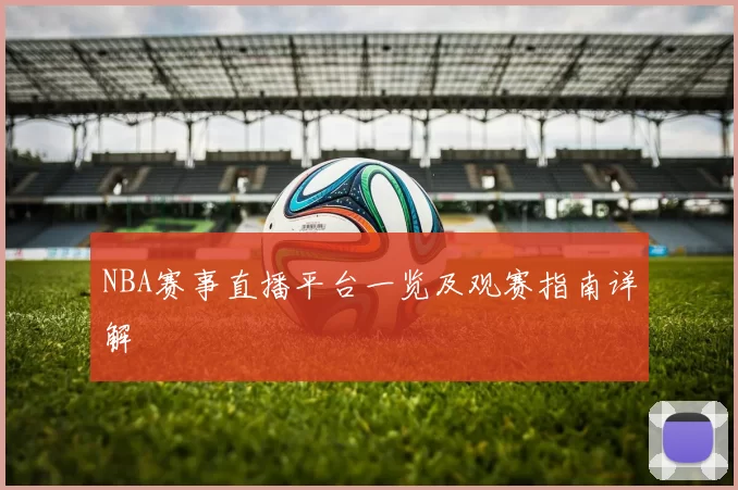 NBA赛事直播平台一览及观赛指南详解