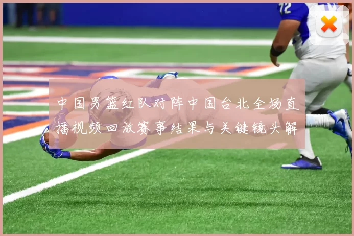 中国男篮红队对阵中国台北全场直播视频回放赛事结果与关键镜头解析
