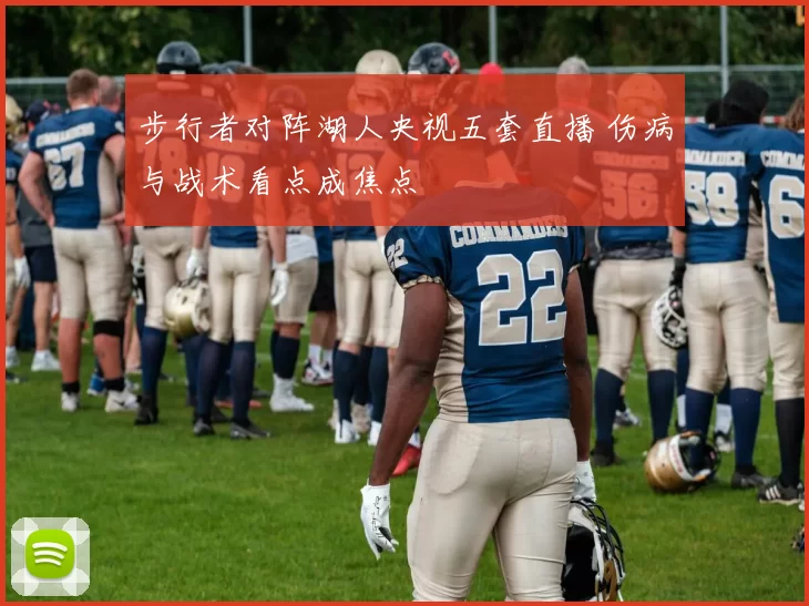 步行者对阵湖人央视五套直播 伤病与战术看点成焦点
