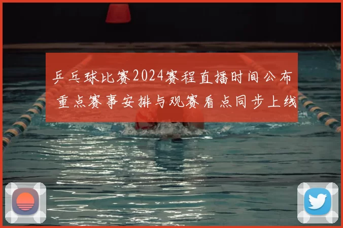 乒乓球比赛2024赛程直播时间公布 重点赛事安排与观赛看点同步上线