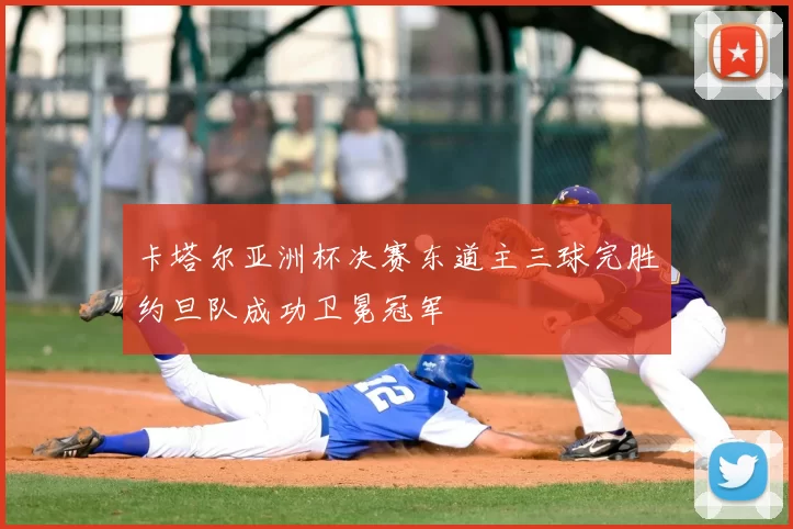 卡塔尔亚洲杯决赛东道主三球完胜约旦队成功卫冕冠军