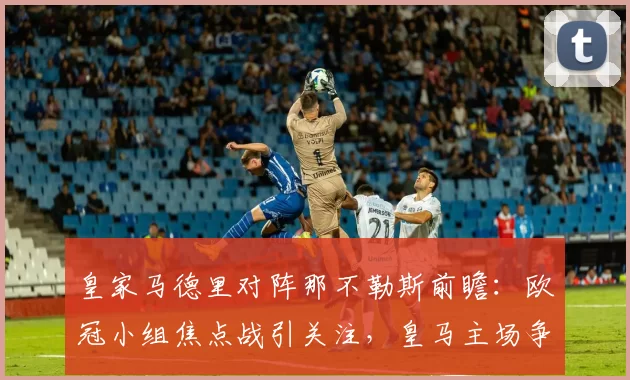 皇家马德里对阵那不勒斯前瞻：欧冠小组焦点战引关注，皇马主场争胜压力大