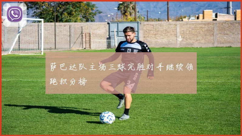 萨巴达队主场三球完胜对手继续领跑积分榜