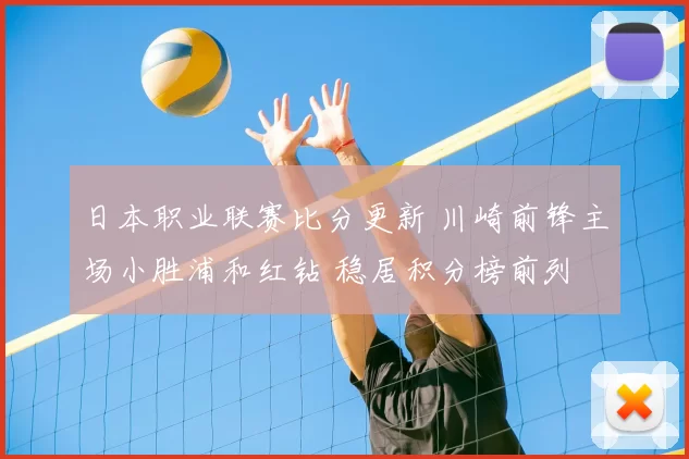 日本职业联赛比分更新 川崎前锋主场小胜浦和红钻 稳居积分榜前列
