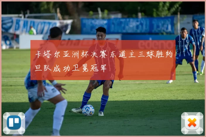 卡塔尔亚洲杯决赛东道主三球胜约旦队成功卫冕冠军
