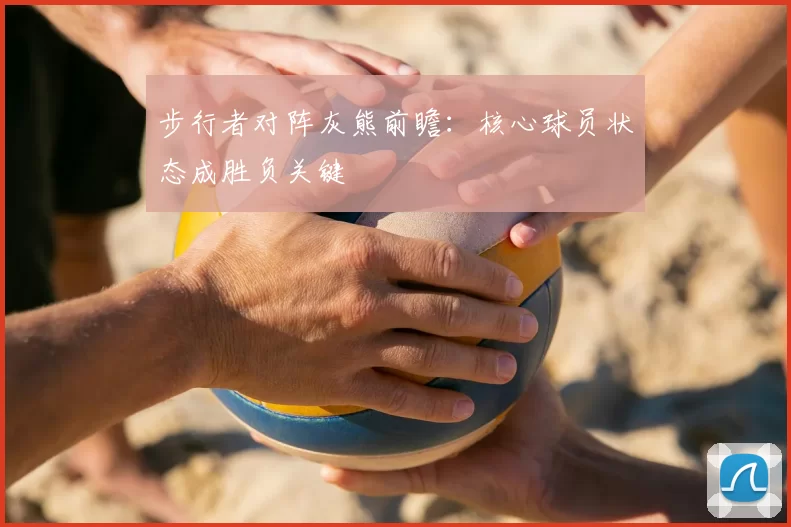 步行者对阵灰熊前瞻：核心球员状态成胜负关键