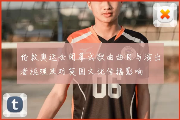 伦敦奥运会闭幕式歌曲曲目与演出者梳理及对英国文化传播影响