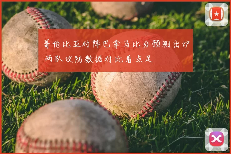 哥伦比亚对阵巴拿马比分预测出炉 两队攻防数据对比看点足
