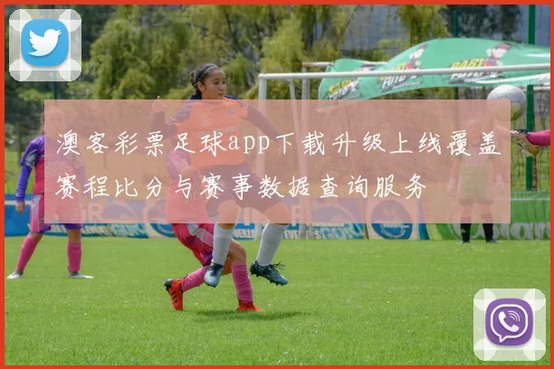 澳客彩票足球app下载升级上线覆盖赛程比分与赛事数据查询服务