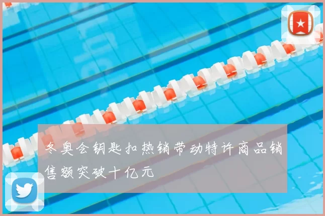 冬奥会钥匙扣热销带动特许商品销售额突破十亿元