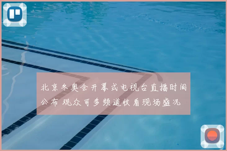 北京冬奥会开幕式电视台直播时间公布 观众可多频道收看现场盛况
