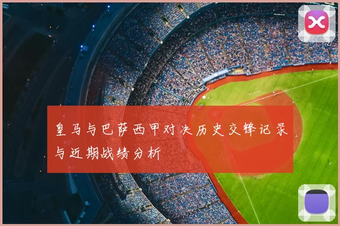 皇马与巴萨西甲对决历史交锋记录与近期战绩分析