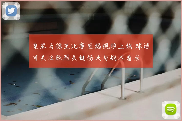 皇家马德里比赛直播视频上线 球迷可关注欧冠关键场次与战术看点