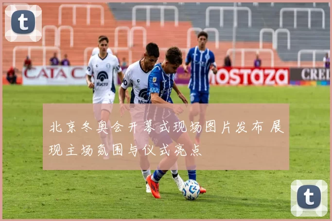 北京冬奥会开幕式现场图片发布 展现主场氛围与仪式亮点