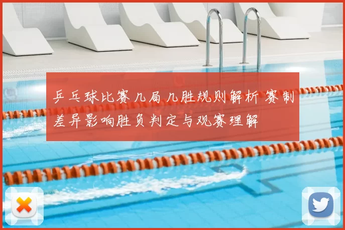 乒乓球比赛几局几胜规则解析 赛制差异影响胜负判定与观赛理解