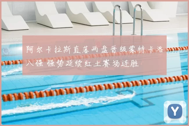 阿尔卡拉斯直落两盘晋级蒙特卡洛八强 强势延续红土赛场连胜
