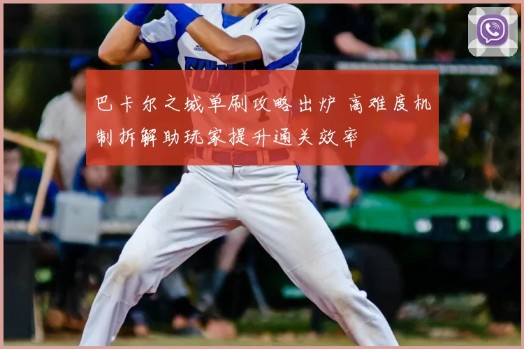 巴卡尔之城单刷攻略出炉 高难度机制拆解助玩家提升通关效率