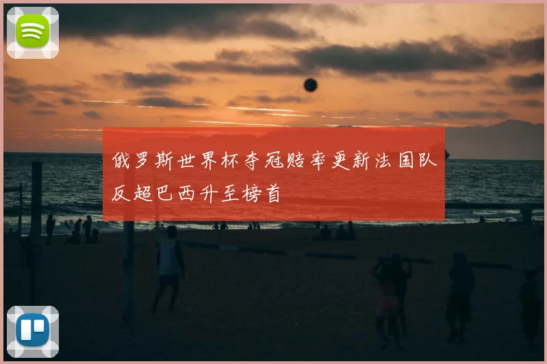 俄罗斯世界杯夺冠赔率更新法国队反超巴西升至榜首
