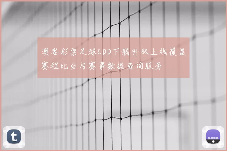 澳客彩票足球app下载升级上线覆盖赛程比分与赛事数据查询服务