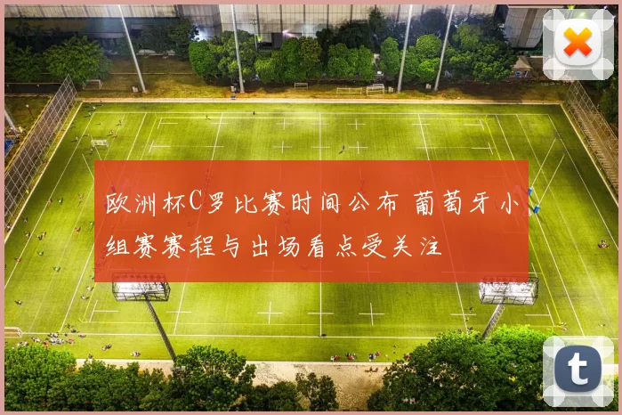 欧洲杯C罗比赛时间公布 葡萄牙小组赛赛程与出场看点受关注